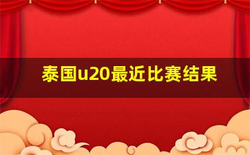 泰国u20最近比赛结果