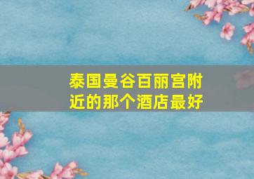 泰国曼谷百丽宫附近的那个酒店最好