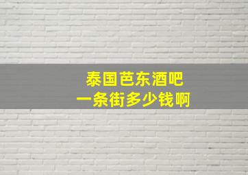 泰国芭东酒吧一条街多少钱啊