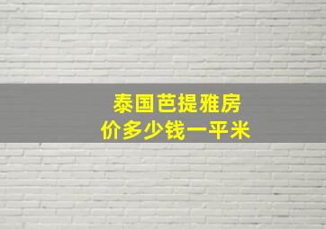 泰国芭提雅房价多少钱一平米