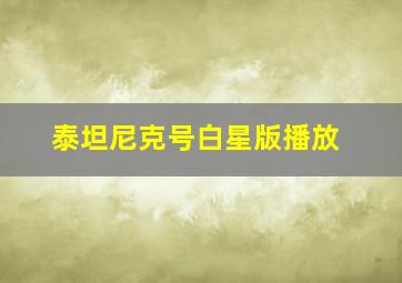 泰坦尼克号白星版播放