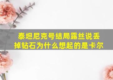 泰坦尼克号结局露丝说丢掉钻石为什么想起的是卡尔