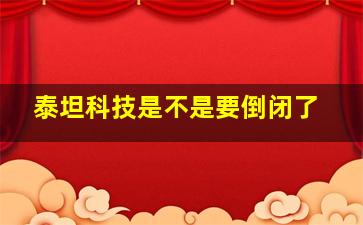 泰坦科技是不是要倒闭了