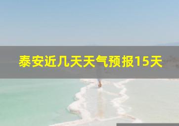 泰安近几天天气预报15天