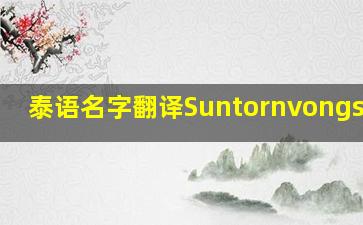 泰语名字翻译Suntornvongsagul