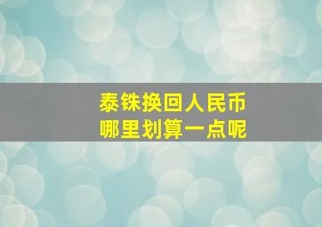 泰铢换回人民币哪里划算一点呢