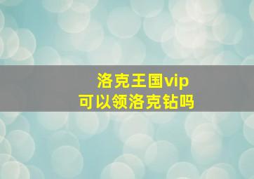 洛克王国vip可以领洛克钻吗