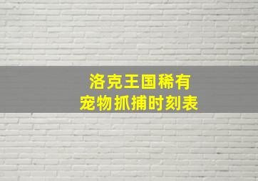 洛克王国稀有宠物抓捕时刻表