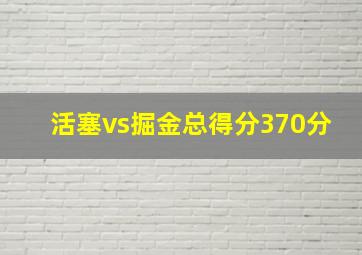 活塞vs掘金总得分370分