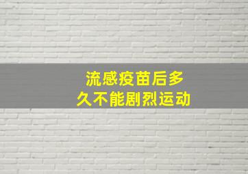 流感疫苗后多久不能剧烈运动