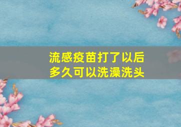 流感疫苗打了以后多久可以洗澡洗头