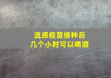 流感疫苗接种后几个小时可以喝酒