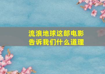 流浪地球这部电影告诉我们什么道理