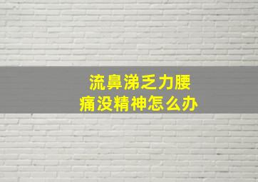 流鼻涕乏力腰痛没精神怎么办