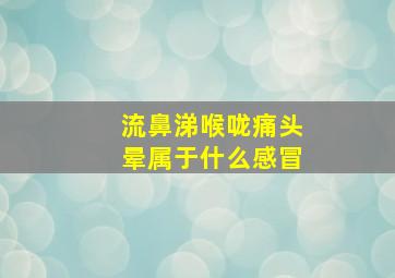 流鼻涕喉咙痛头晕属于什么感冒