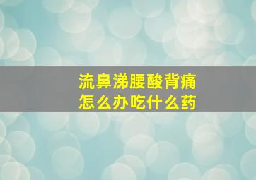 流鼻涕腰酸背痛怎么办吃什么药