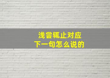 浅尝辄止对应下一句怎么说的