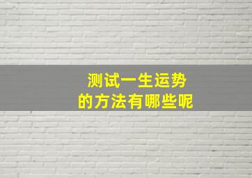 测试一生运势的方法有哪些呢