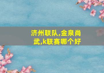 济州联队,金泉尚武,k联赛哪个好