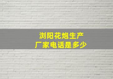 浏阳花炮生产厂家电话是多少