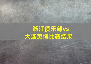 浙江俱乐部vs大连英博比赛结果