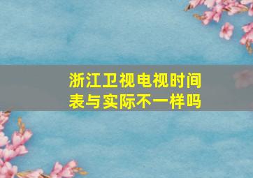 浙江卫视电视时间表与实际不一样吗