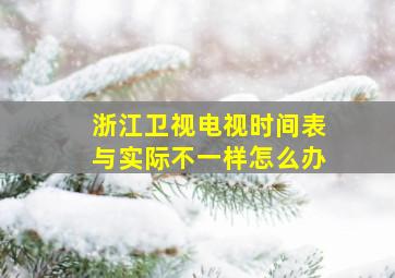 浙江卫视电视时间表与实际不一样怎么办