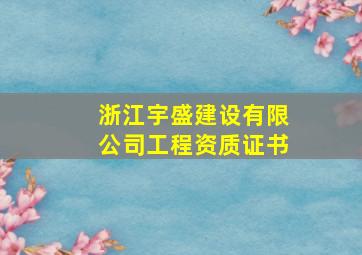 浙江宇盛建设有限公司工程资质证书