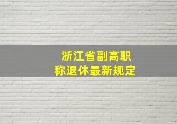 浙江省副高职称退休最新规定