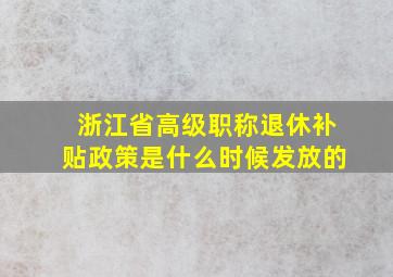 浙江省高级职称退休补贴政策是什么时候发放的