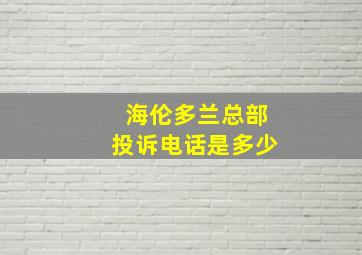 海伦多兰总部投诉电话是多少