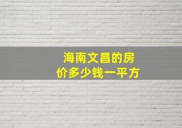 海南文昌的房价多少钱一平方