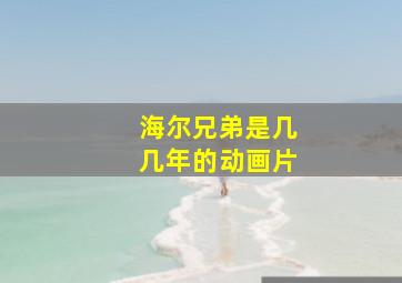 海尔兄弟是几几年的动画片