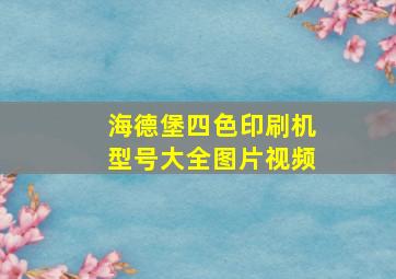 海德堡四色印刷机型号大全图片视频