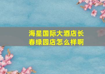 海星国际大酒店长春绿园店怎么样啊