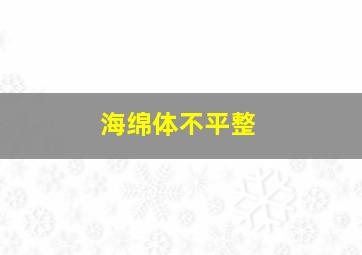 海绵体不平整