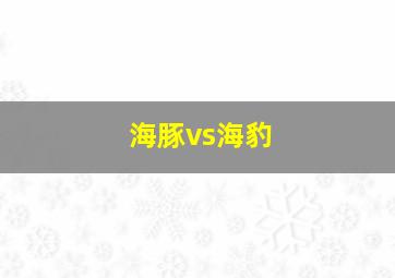 海豚vs海豹