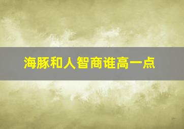 海豚和人智商谁高一点