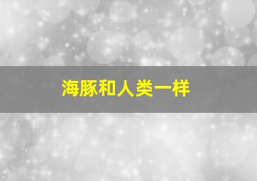 海豚和人类一样