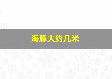 海豚大约几米