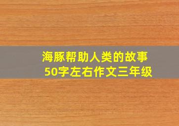 海豚帮助人类的故事50字左右作文三年级