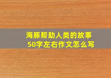 海豚帮助人类的故事50字左右作文怎么写