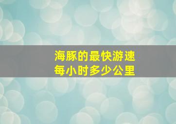 海豚的最快游速每小时多少公里