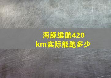 海豚续航420km实际能跑多少