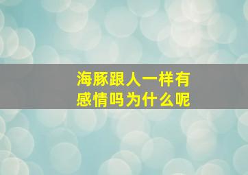 海豚跟人一样有感情吗为什么呢