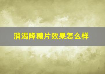 消渴降糖片效果怎么样