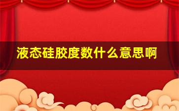 液态硅胶度数什么意思啊