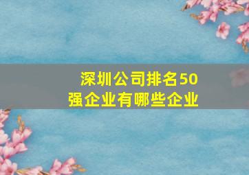 深圳公司排名50强企业有哪些企业