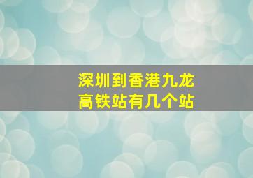 深圳到香港九龙高铁站有几个站