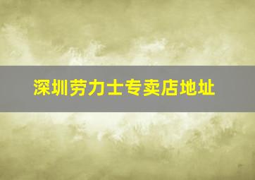 深圳劳力士专卖店地址